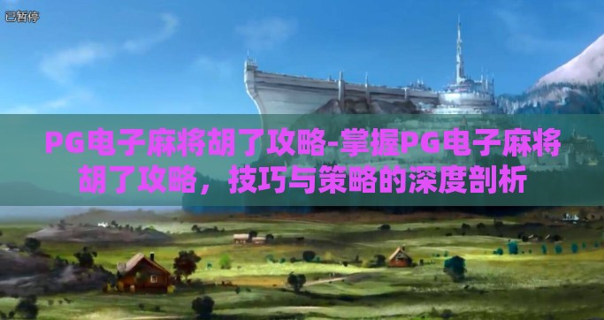 PG电子麻将胡了攻略-掌握PG电子麻将胡了攻略，技巧与策略的深度剖析