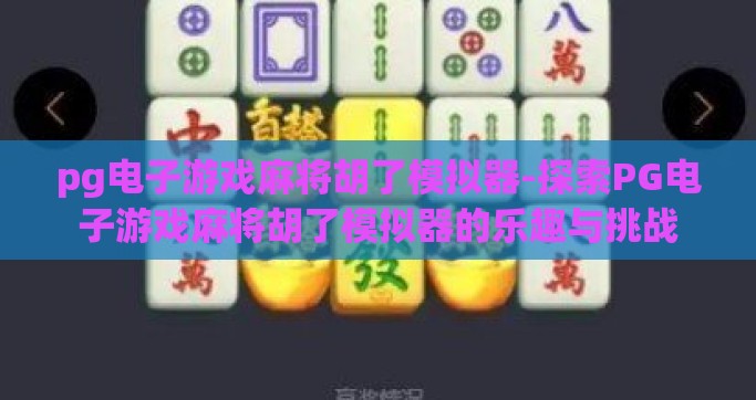 pg电子游戏麻将胡了模拟器-探索PG电子游戏麻将胡了模拟器的乐趣与挑战