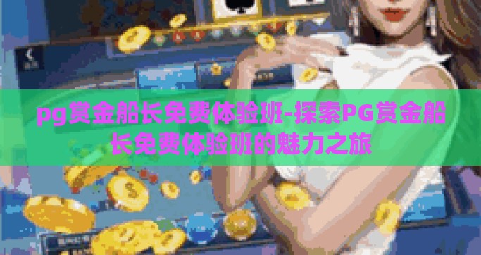 pg赏金船长免费体验班-探索PG赏金船长免费体验班的魅力之旅