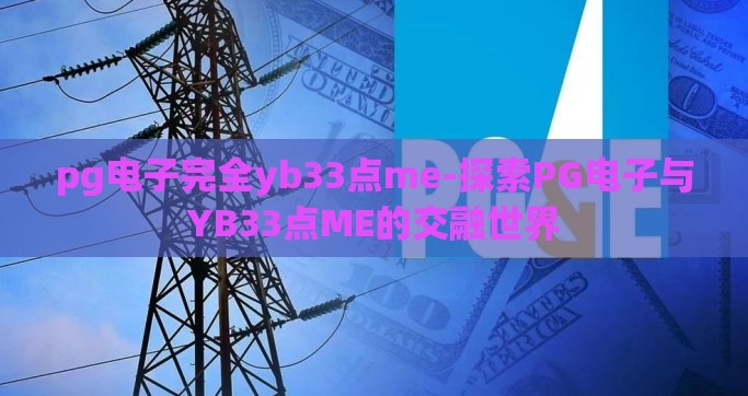 pg电子完全yb33点me-探索PG电子与YB33点ME的交融世界