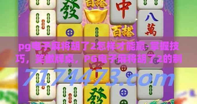 pg电子麻将胡了2怎样才能赢-掌握技巧，笑傲牌桌，PG电子麻将胡了2的制胜之道