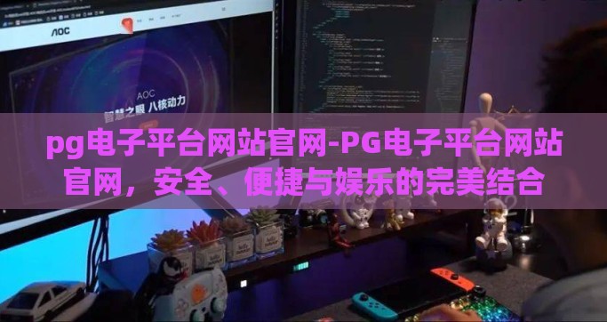 pg电子平台网站官网-PG电子平台网站官网，安全、便捷与娱乐的完美结合