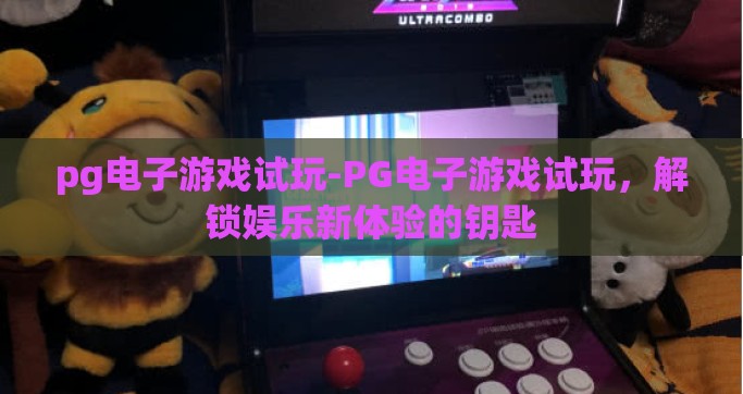 pg电子游戏试玩-PG电子游戏试玩，解锁娱乐新体验的钥匙