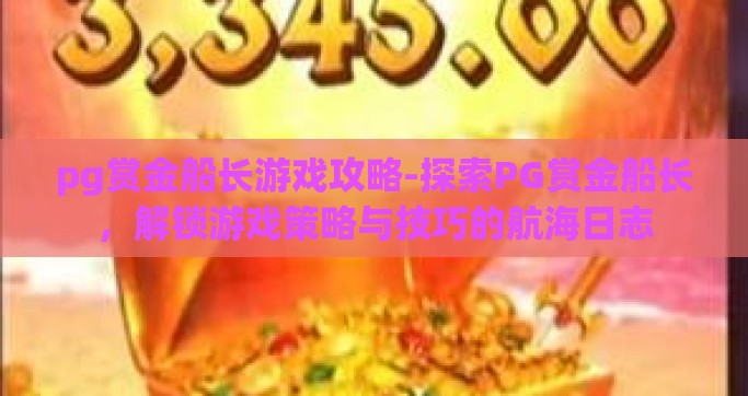 pg赏金船长游戏攻略-探索PG赏金船长，解锁游戏策略与技巧的航海日志