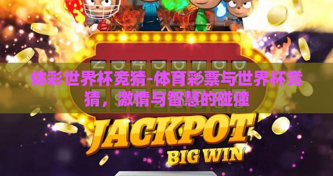 体彩世界杯竞猜-体育彩票与世界杯竞猜，激情与智慧的碰撞