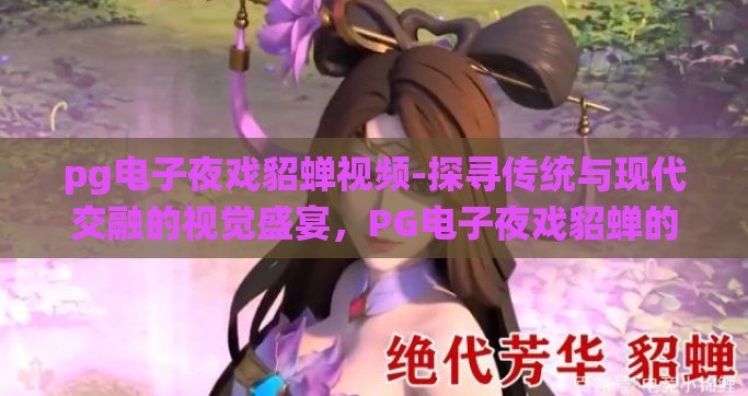 pg电子夜戏貂蝉视频-探寻传统与现代交融的视觉盛宴，PG电子夜戏貂蝉的魅力