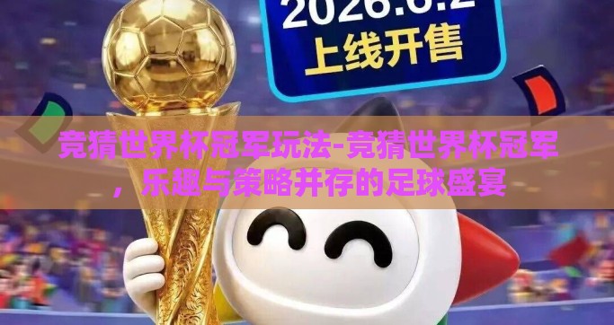 竞猜世界杯冠军玩法-竞猜世界杯冠军，乐趣与策略并存的足球盛宴