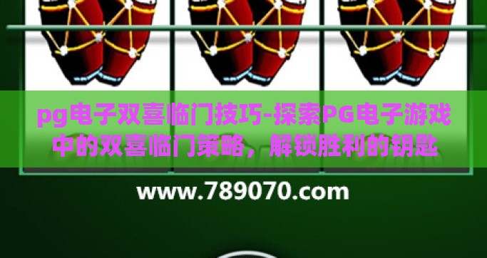 pg电子双喜临门技巧-探索PG电子游戏中的双喜临门策略，解锁胜利的钥匙