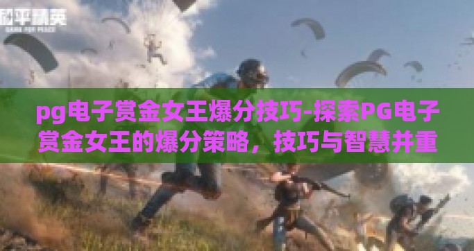 pg电子赏金女王爆分技巧-探索PG电子赏金女王的爆分策略，技巧与智慧并重