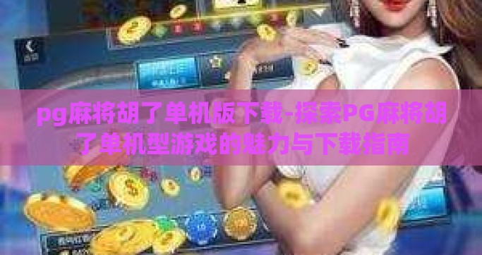 pg麻将胡了单机版下载-探索PG麻将胡了单机型游戏的魅力与下载指南