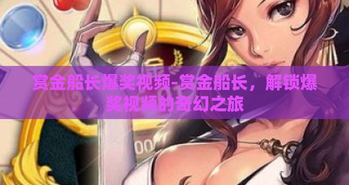 赏金船长爆奖视频-赏金船长，解锁爆奖视频的奇幻之旅