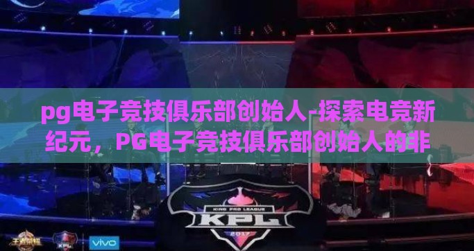 pg电子竞技俱乐部创始人-探索电竞新纪元，PG电子竞技俱乐部创始人的非凡旅程