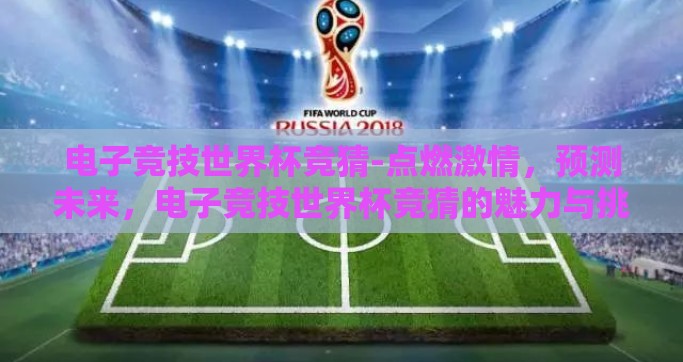 电子竞技世界杯竞猜-点燃激情，预测未来，电子竞技世界杯竞猜的魅力与挑战