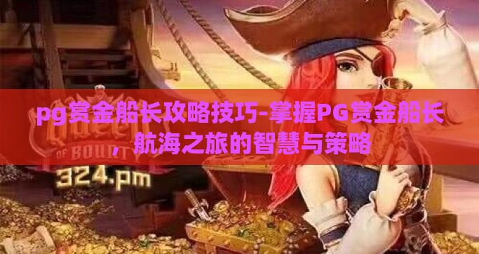 pg赏金船长攻略技巧-掌握PG赏金船长，航海之旅的智慧与策略