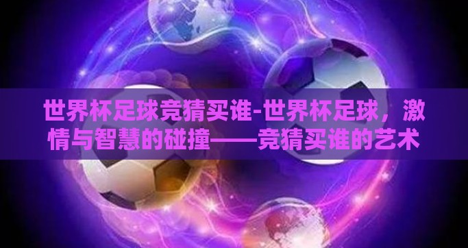世界杯足球竞猜买谁-世界杯足球，激情与智慧的碰撞——竞猜买谁的艺术
