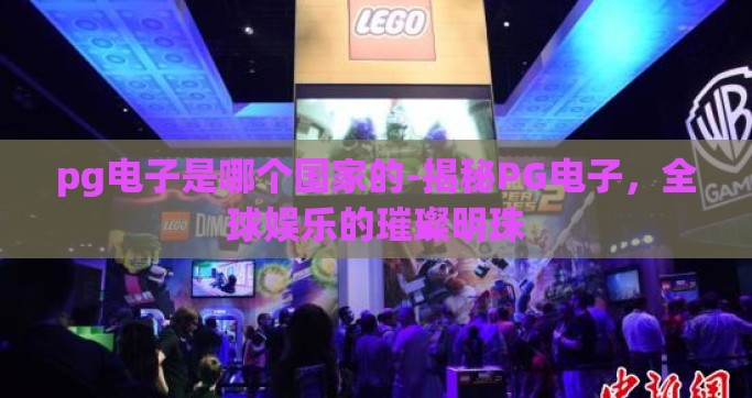 pg电子是哪个国家的-揭秘PG电子，全球娱乐的璀璨明珠