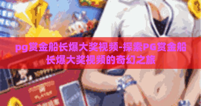pg赏金船长爆大奖视频-探索PG赏金船长爆大奖视频的奇幻之旅