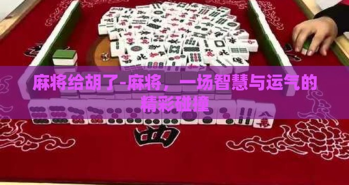 麻将给胡了-麻将，一场智慧与运气的精彩碰撞