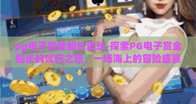 pg电子赏金船长试玩-探索PG电子赏金船长的试玩之旅，一场海上的冒险盛宴
