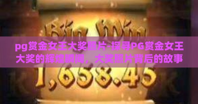pg赏金女王大奖照片-探寻PG赏金女王大奖的辉煌瞬间，大奖照片背后的故事