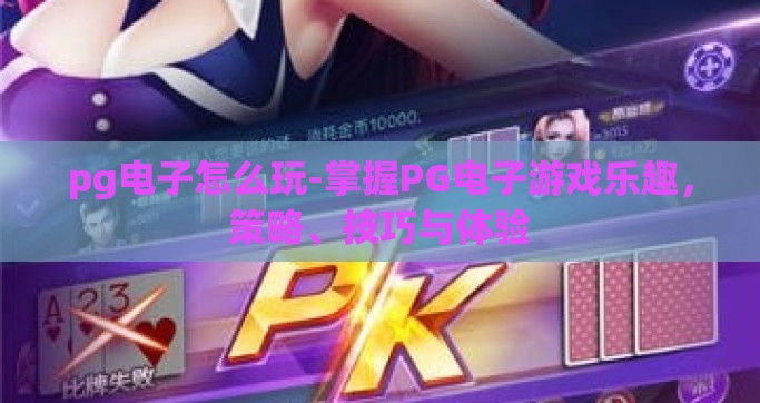 pg电子怎么玩-掌握PG电子游戏乐趣，策略、技巧与体验