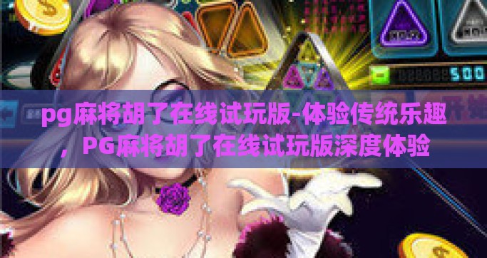 pg麻将胡了在线试玩版-体验传统乐趣，PG麻将胡了在线试玩版深度体验