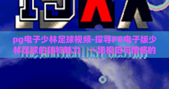 pg电子少林足球视频-探寻PG电子版少林足球的独特魅力，一场视觉与情感的盛宴