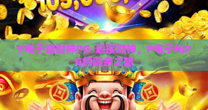P电子迎财神PG-迎接财神，P电子与PG的融合之旅