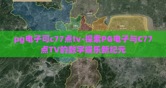 pg电子可c77点tv-探索PG电子与C77点TV的数字娱乐新纪元