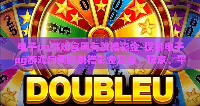 电子pg游戏官网有跳槽彩金-探索电子pg游戏官网的跳槽彩金现象，玩家、平台与市场的微妙平衡