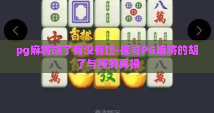 pg麻将胡了有没有挂-探寻PG麻将的胡了与挂的真相