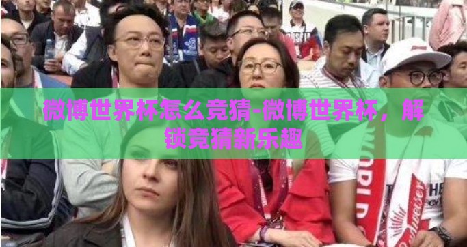 微博世界杯怎么竞猜-微博世界杯，解锁竞猜新乐趣