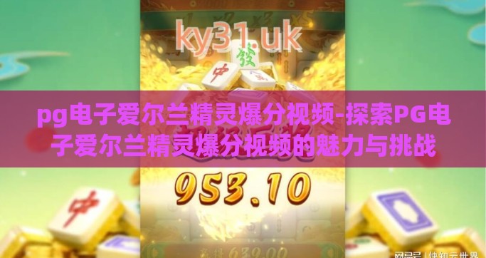 pg电子爱尔兰精灵爆分视频-探索PG电子爱尔兰精灵爆分视频的魅力与挑战