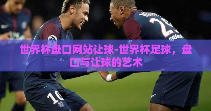 世界杯盘口网站让球-世界杯足球，盘口与让球的艺术