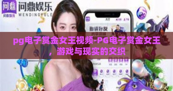pg电子赏金女王视频-PG电子赏金女王，游戏与现实的交织
