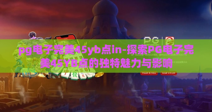 pg电子完美45yb点in-探索PG电子完美45YB点的独特魅力与影响