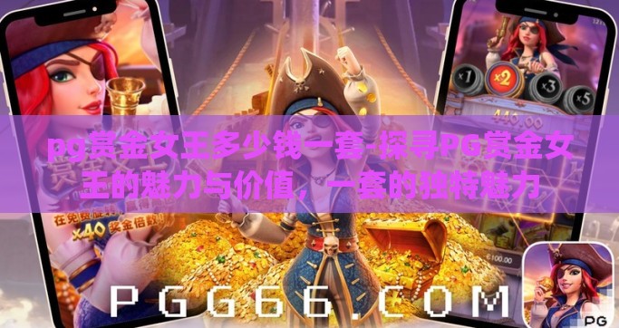 pg赏金女王多少钱一套-探寻PG赏金女王的魅力与价值，一套的独特魅力