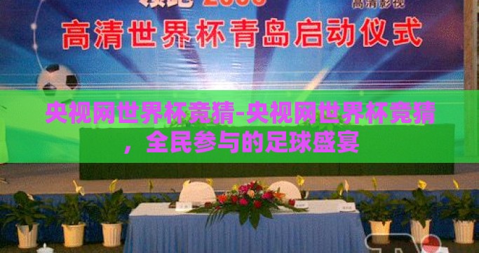 央视网世界杯竞猜-央视网世界杯竞猜，全民参与的足球盛宴
