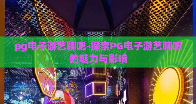 pg电子游艺聊吧-探索PG电子游艺聊吧的魅力与影响