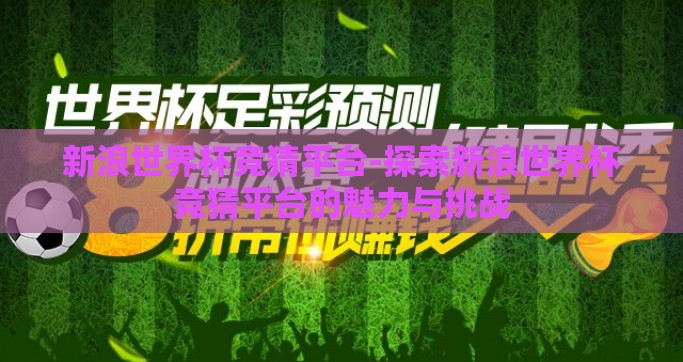 新浪世界杯竞猜平台-探索新浪世界杯竞猜平台的魅力与挑战