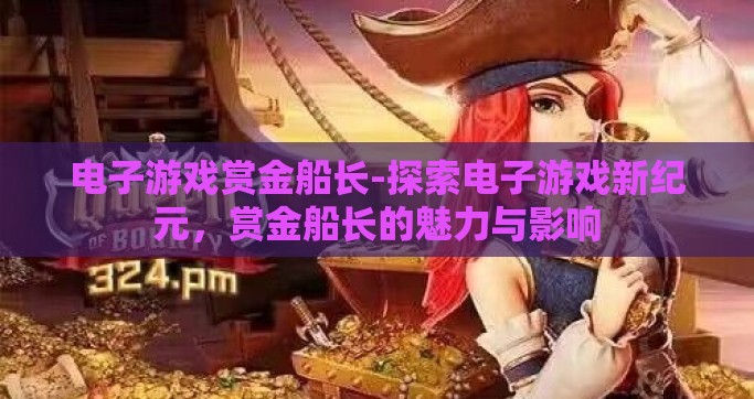 电子游戏赏金船长-探索电子游戏新纪元，赏金船长的魅力与影响