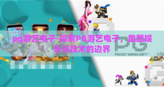 pg游艺电子-探索PG游艺电子，重塑娱乐与技术的边界