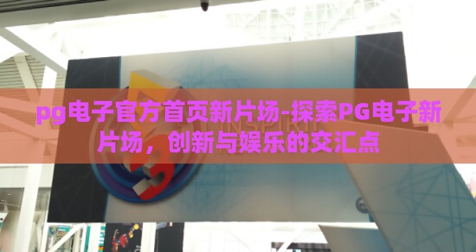 pg电子官方首页新片场-探索PG电子新片场，创新与娱乐的交汇点