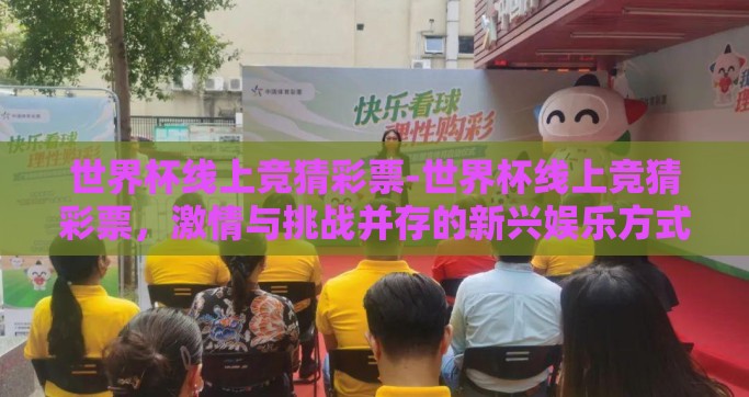 世界杯线上竞猜彩票-世界杯线上竞猜彩票，激情与挑战并存的新兴娱乐方式