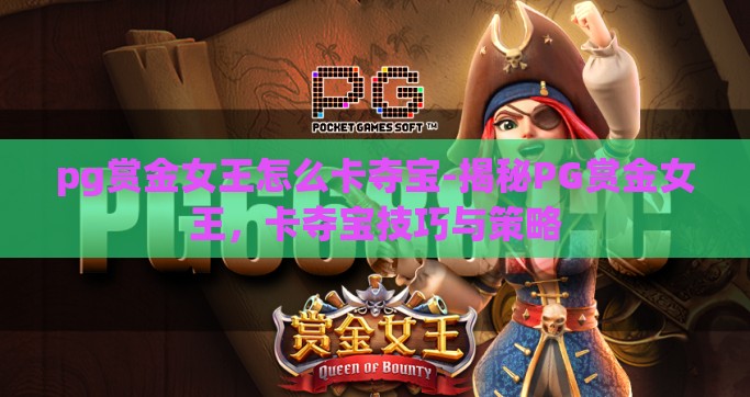 pg赏金女王怎么卡夺宝-揭秘PG赏金女王，卡夺宝技巧与策略