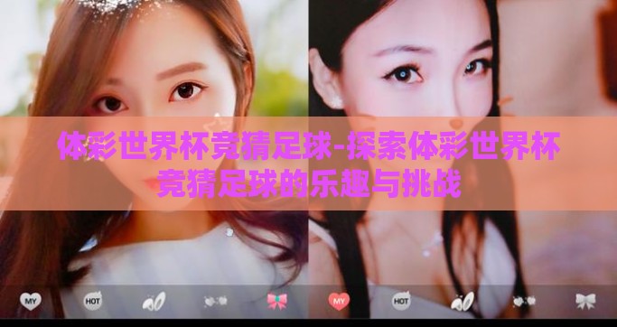体彩世界杯竞猜足球-探索体彩世界杯竞猜足球的乐趣与挑战