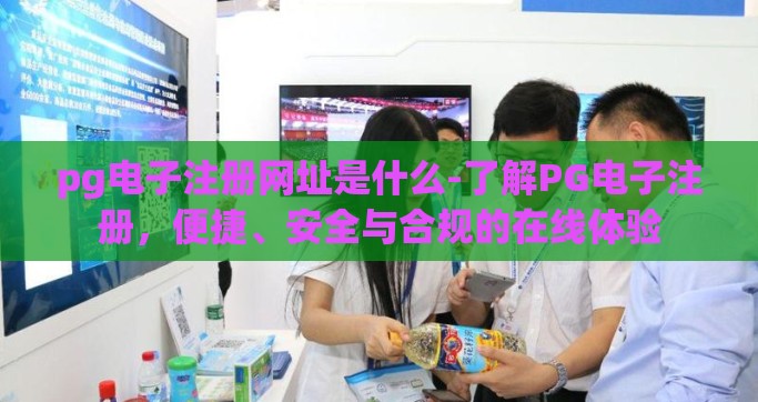 pg电子注册网址是什么-了解PG电子注册，便捷、安全与合规的在线体验