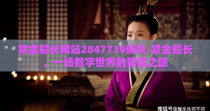 赏金船长网站2847739碘炕-赏金船长，一场数字世界的冒险之旅