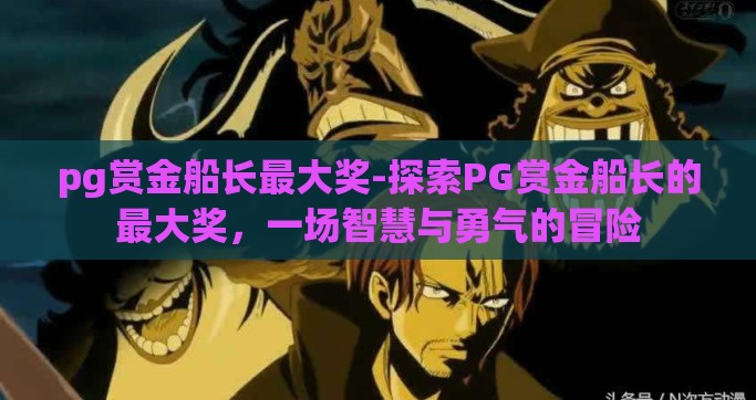 pg赏金船长最大奖-探索PG赏金船长的最大奖，一场智慧与勇气的冒险