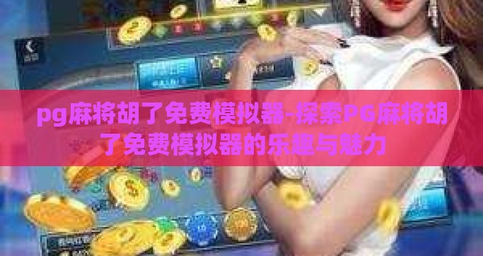 pg麻将胡了免费模拟器-探索PG麻将胡了免费模拟器的乐趣与魅力
